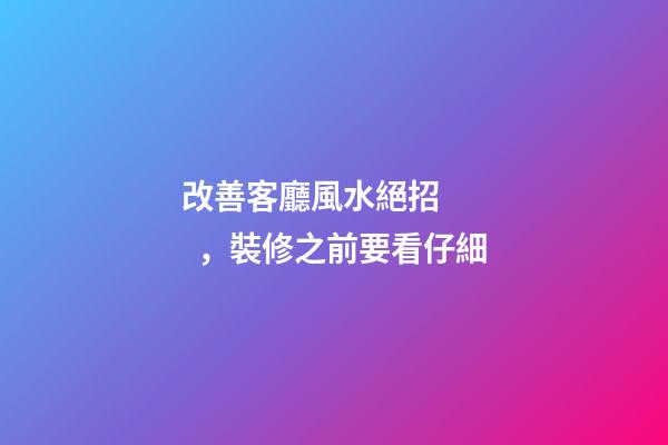 改善客廳風水絕招，裝修之前要看仔細